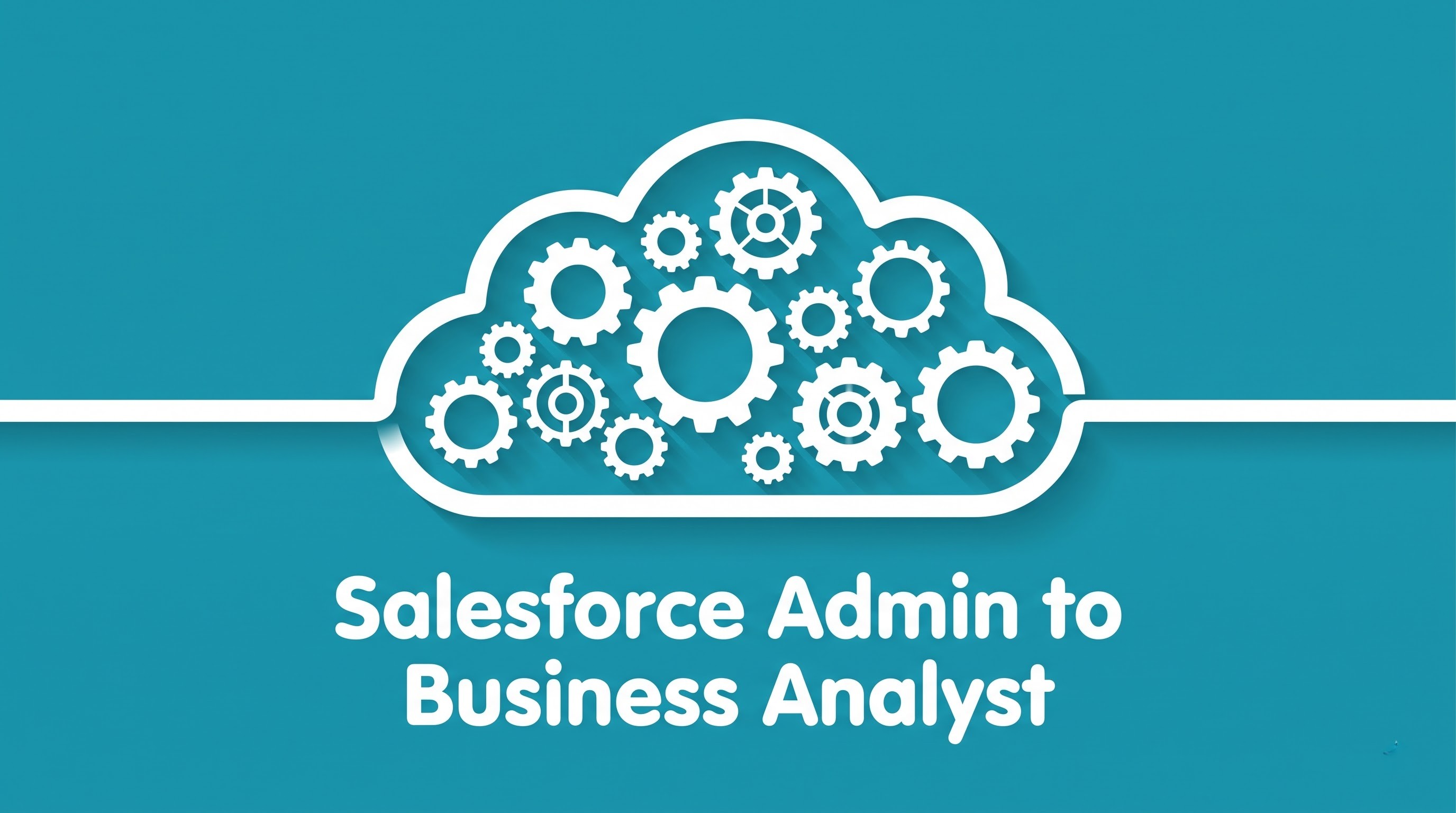 From Salesforce Admin to BA: Aligning Technology with Business Strategy